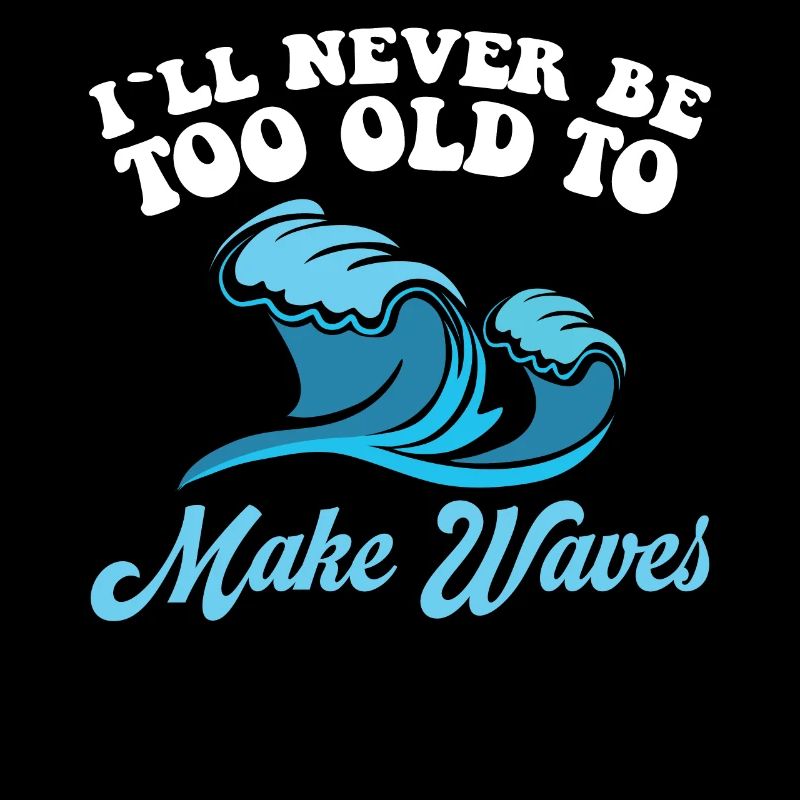 I will never be too old to make waves