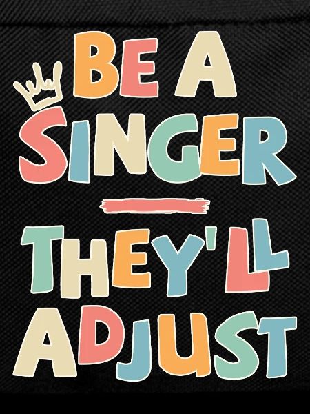 Be a Singer. They’ll adjust