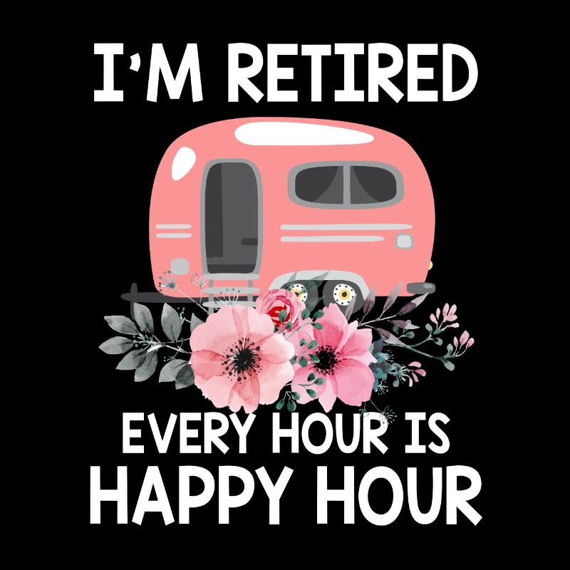 I'm Retired Every Hour Is Happy Hour Funny Camping