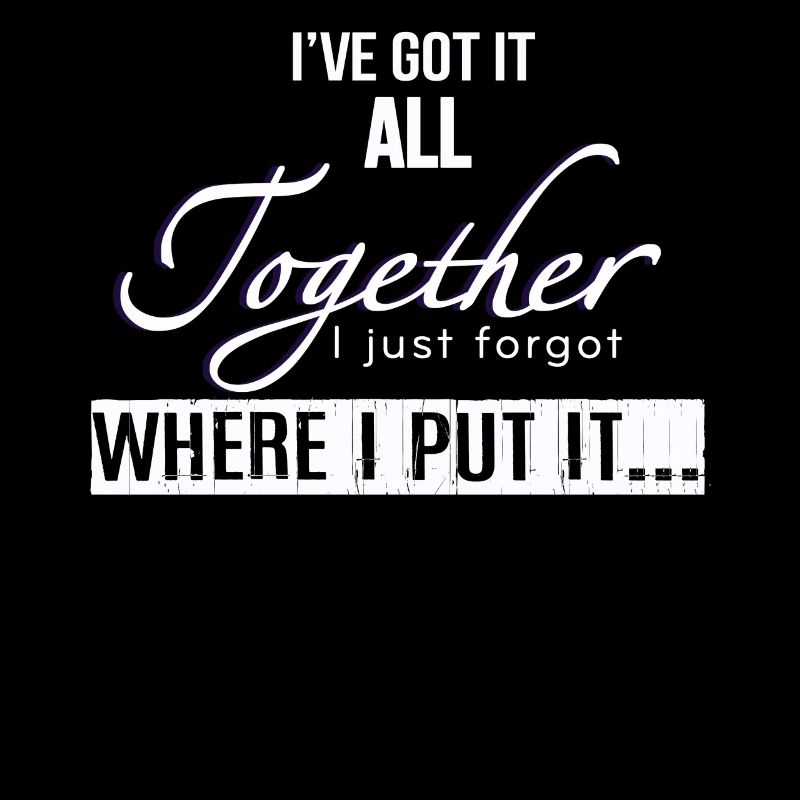 Got It All Together I Just Forgot Where I Put It