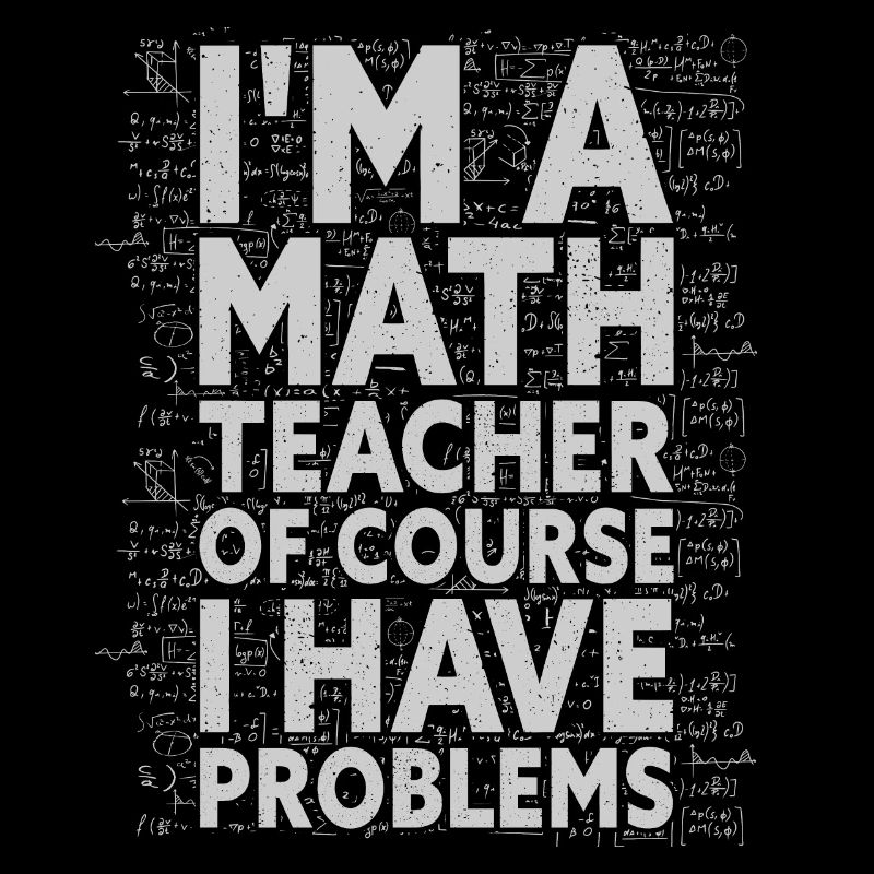 I'm A Math Teacher Of Course I Have Problems -