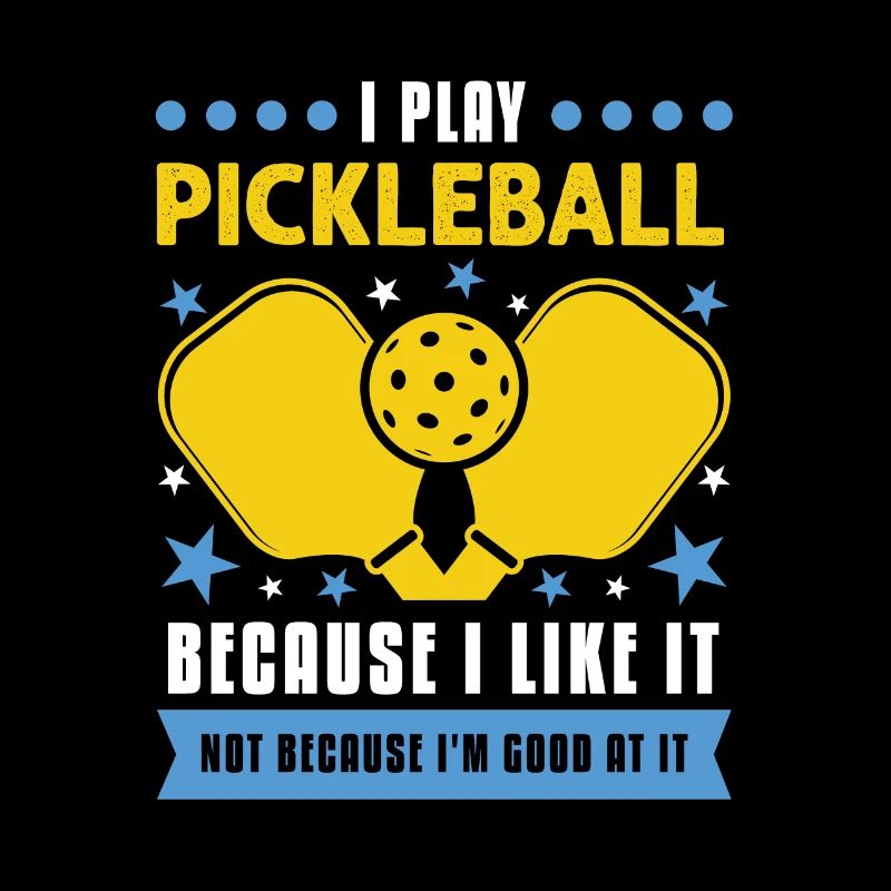 I Play Pickleball Because I Like It