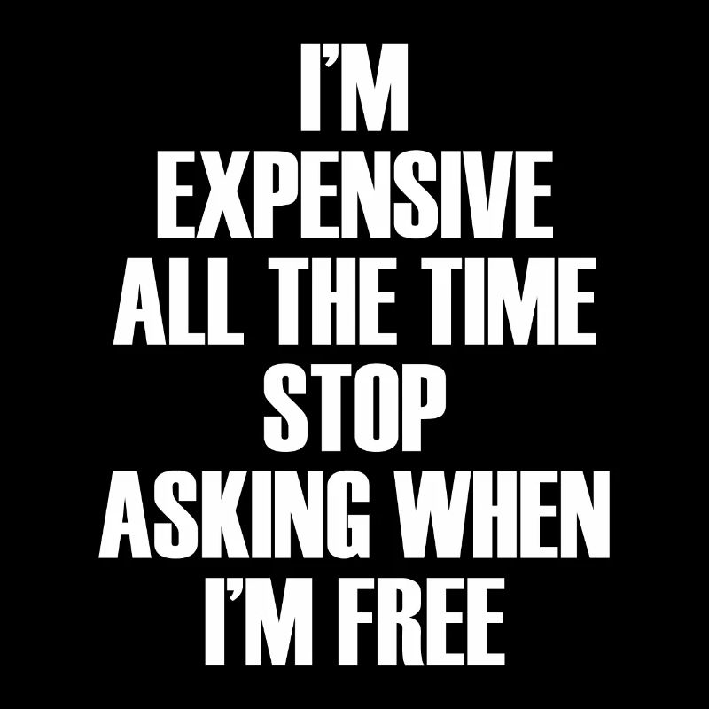 I'm Expensive All The Time Stop Asking When Im