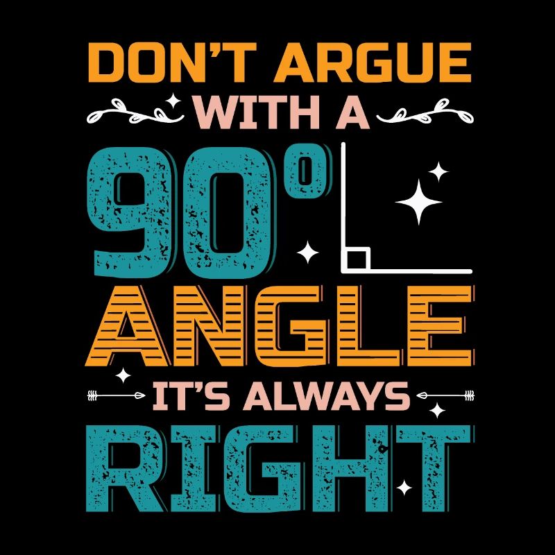 Don't Argue With a 90° Angle.