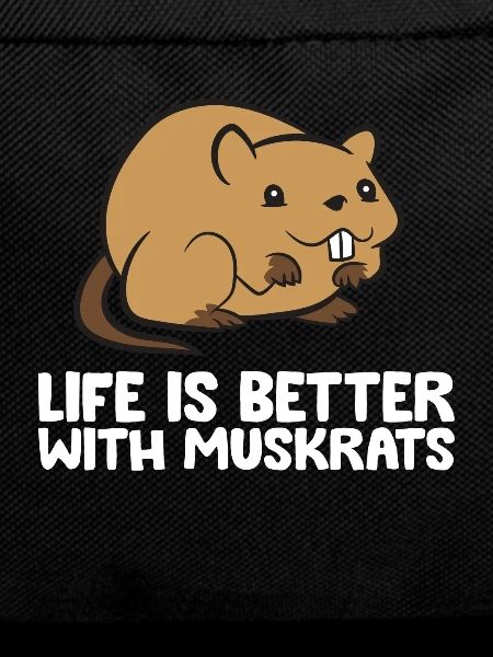 Life Is Better With Muskrats