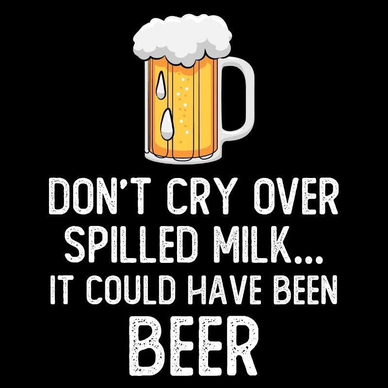 Don't cry over spilled milk it could have be beer