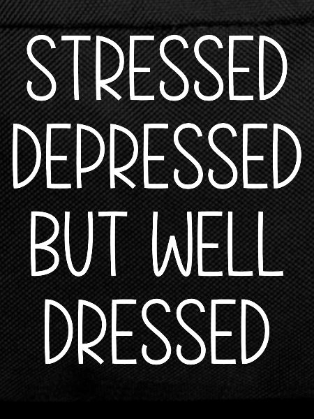Stressed depressed but well Dressed