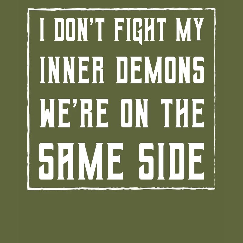 I don't fight my inner demons we're on the same