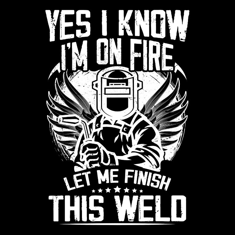 Yes I Know I'm On Fire Let Me Finish This Weld