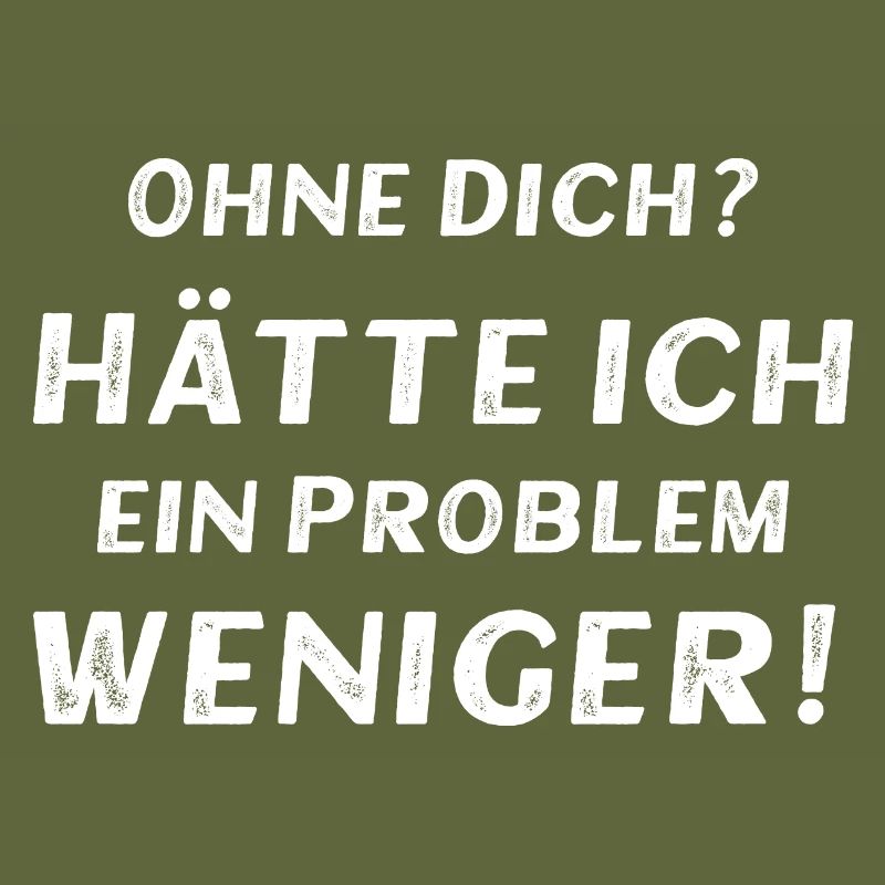Ohne dich? Hätte ich ein Problem weniger!