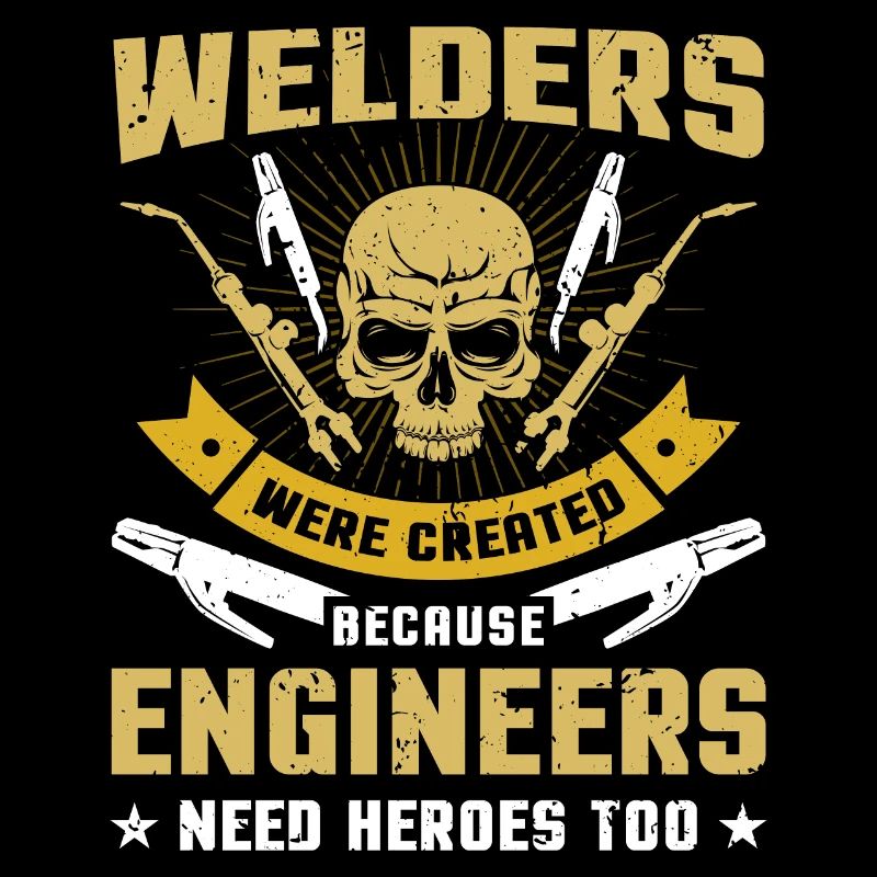 Welders Were Created Because Engineers Need Heroes