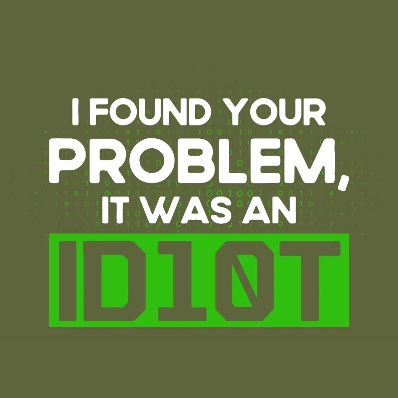 I Found Your Problem It Was An Idiot Software Develop