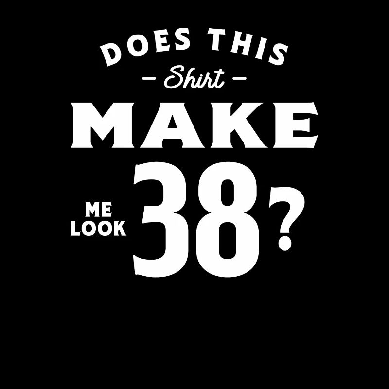 38. Geburtstag Does This Tee Make Me Look 38