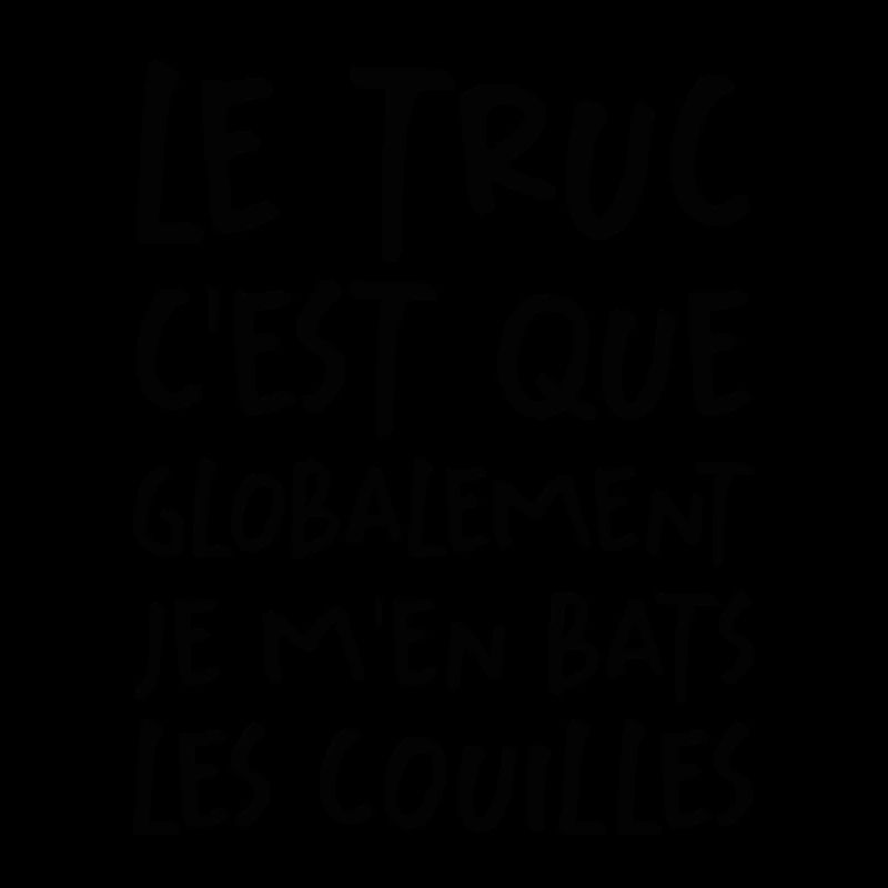 Le Truc C'est Que Je M'en Bats Les Couilles