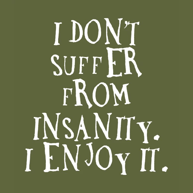 I don't suffer from insanity. I enjoy it.