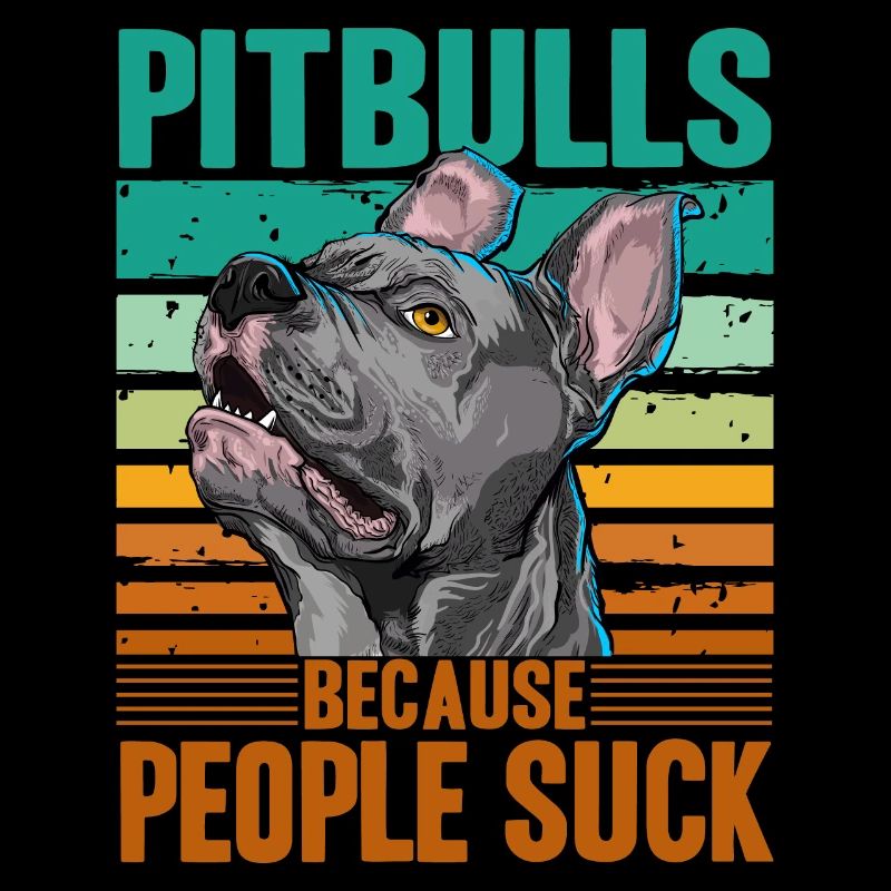 Pitbulls because people suck