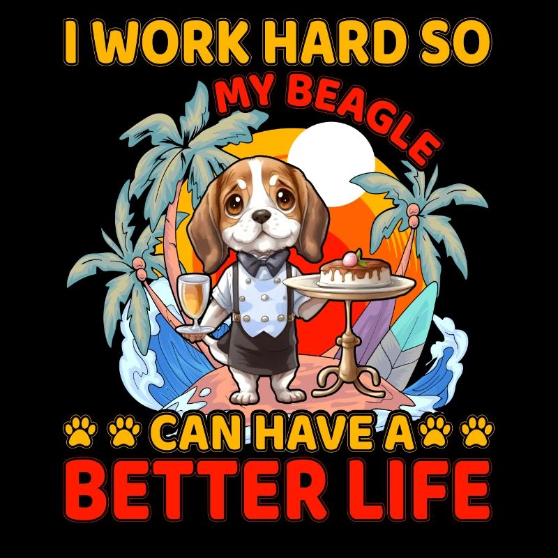 I work hard so my beagle can have a better life