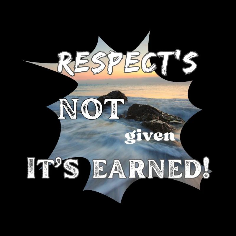 Respect's NOT given it's EARNED!