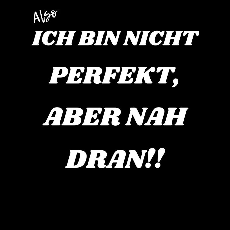 Ich bin nicht perfekt aber nah dran.