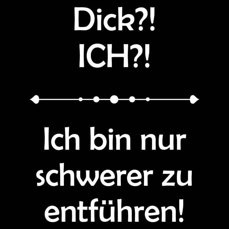 Dick?! ICH?! Ich bin nur schwerer zu entführen