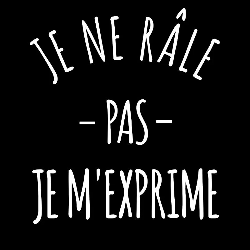 Je ne râle pas je m'exprime