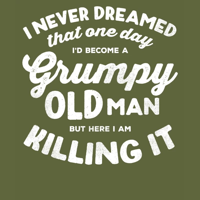 I would become a grumpy old man