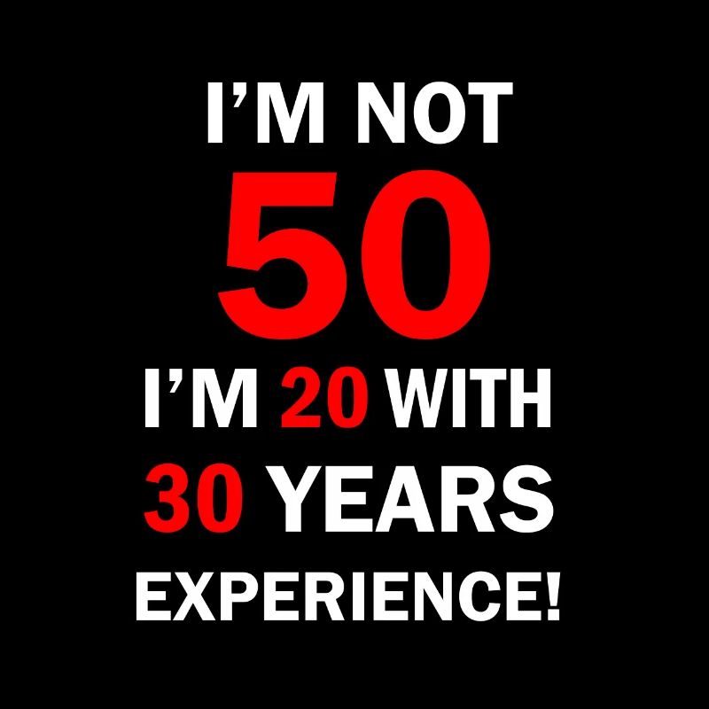 I am not 50 I'm 20 with 30 Years Experience 50