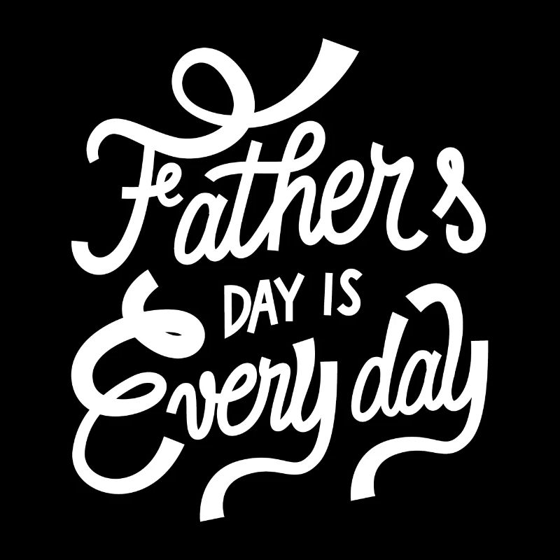 Fathers Day is every Day best Father