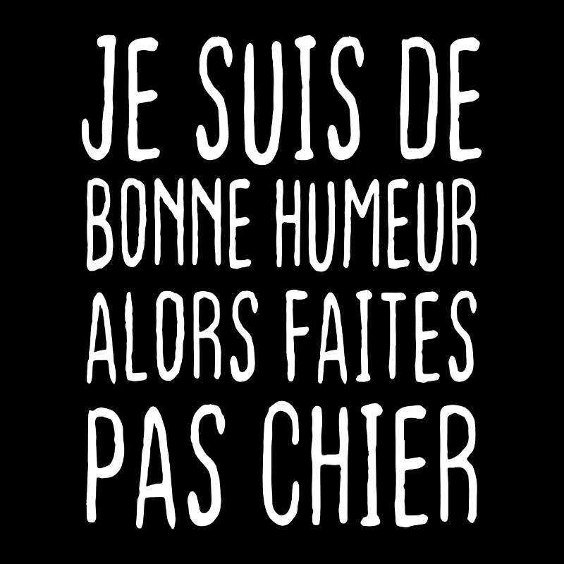Je suis de bonne humeur alors faites pas chier