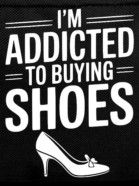 I'm Addicted To Buying Shoes