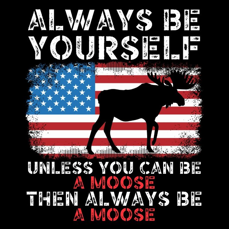 Always be yourself unless you can be a moose