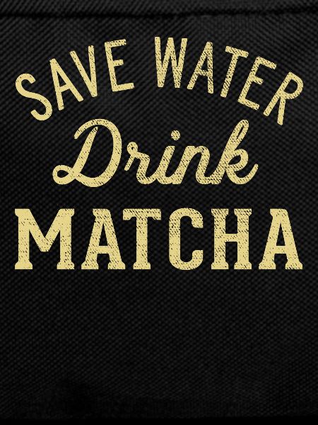 Save water drink Matcha