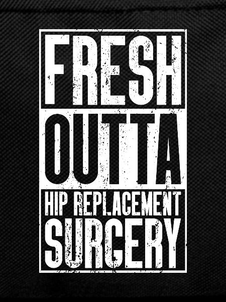 Fresh Outta Surgery - Hip Replacement