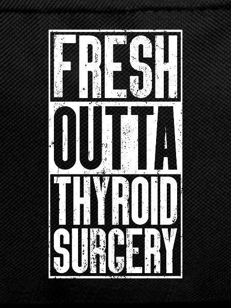 Fresh Outta Surgery - Thyroid