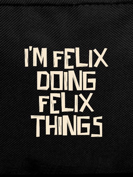 I'm Felix doing Felix things