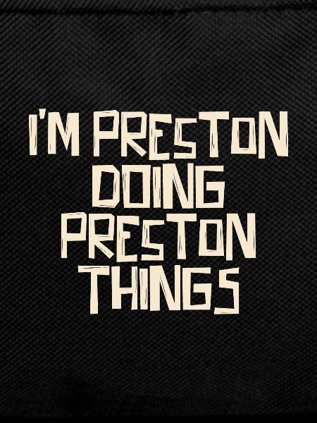 I'm Preston doing Preston things