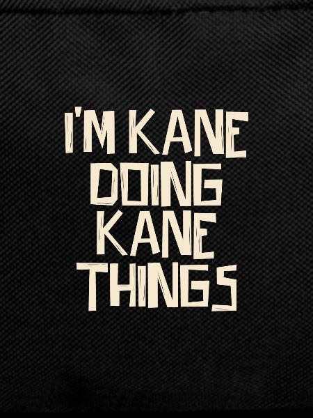 I'm Kane doing Kane things