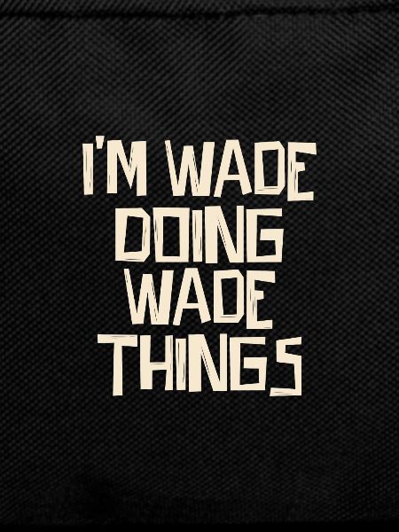 I'm Wade doing Wade things