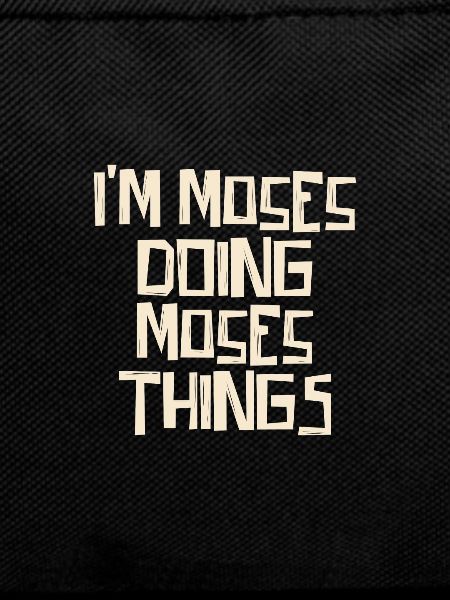 I'm Moses doing Moses things