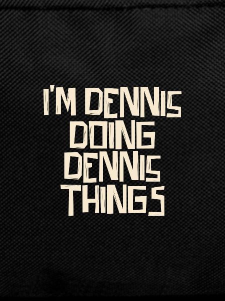 I'm Dennis doing Dennis things