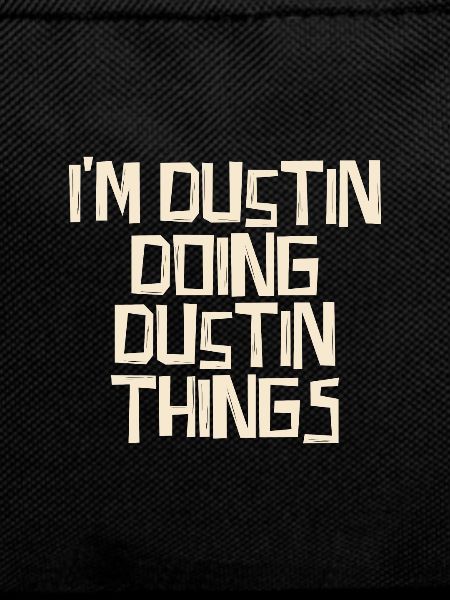 I'm Dustin doing Dustin things