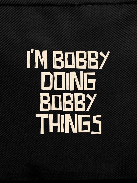 I'm Bobby doing Bobby things