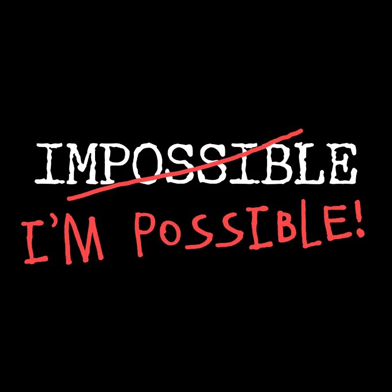Impossible? I'm possible! Nothing is impossible!