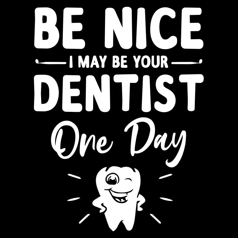 Be Nice I May Be Your Future Dentist