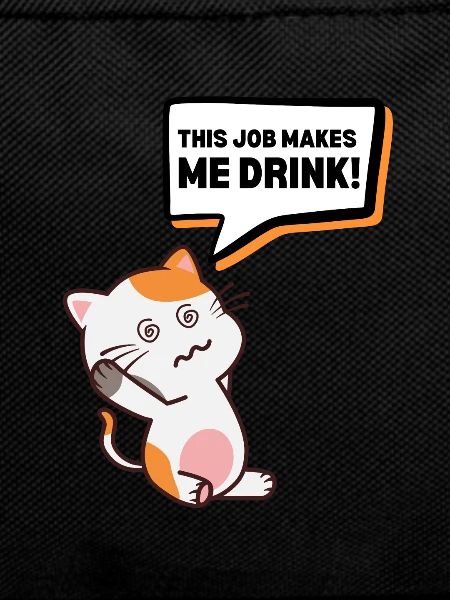 This job makes me drink