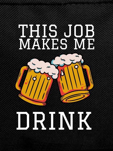 This job makes me drink