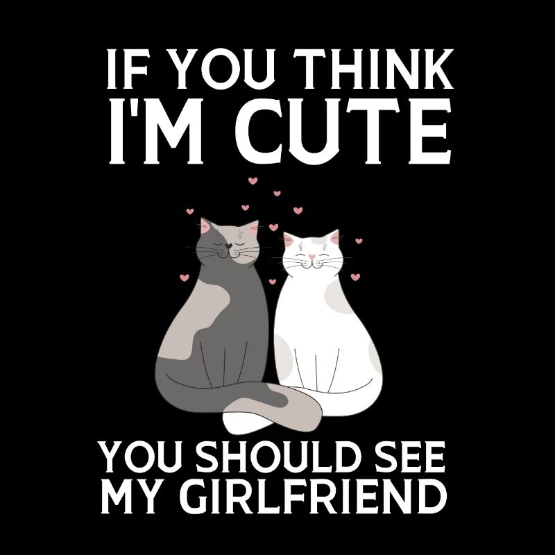 If you think I'm cute you should see my girlfriend