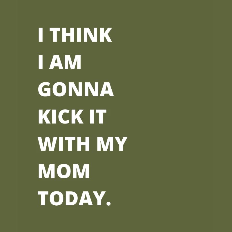 I think I'm going to kick it with my mom today