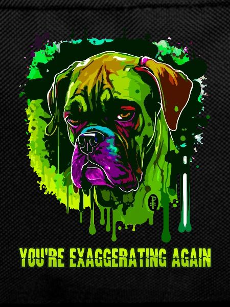 You're exaggerating again, cool dog