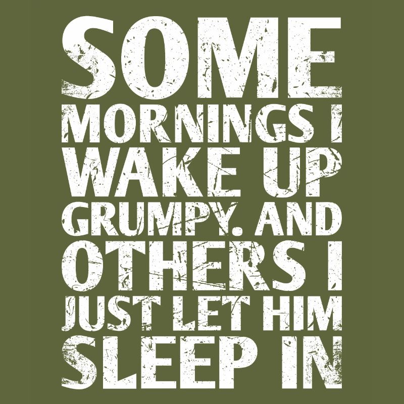 Some mornings I wake up grumpy And On